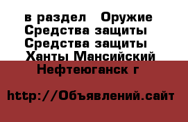  в раздел : Оружие. Средства защиты » Средства защиты . Ханты-Мансийский,Нефтеюганск г.